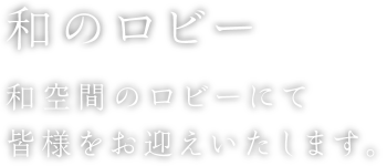 和のロビー 和空間のロビーにて皆様をお迎えいたします。