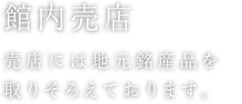 館内売店 売店には地元銘産品を取りそろえております。